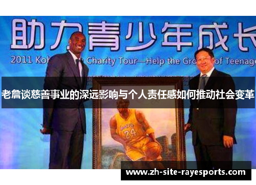 老詹谈慈善事业的深远影响与个人责任感如何推动社会变革