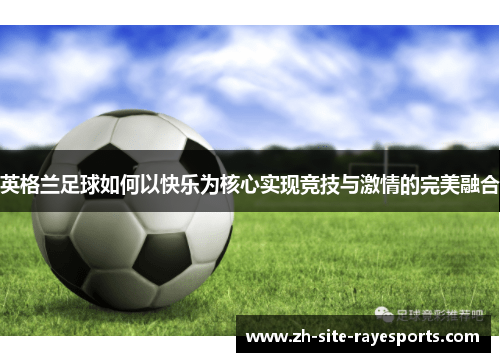 英格兰足球如何以快乐为核心实现竞技与激情的完美融合