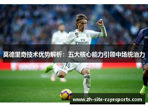 莫德里奇技术优势解析：五大核心能力引领中场统治力