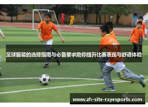 足球服装的选择指南与必备要求助你提升比赛表现与舒适体验