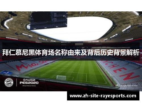 拜仁慕尼黑体育场名称由来及背后历史背景解析