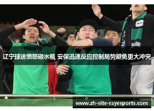 辽宁球迷愤怒砸水瓶 安保迅速反应控制局势避免更大冲突