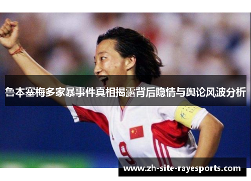 鲁本塞梅多家暴事件真相揭露背后隐情与舆论风波分析