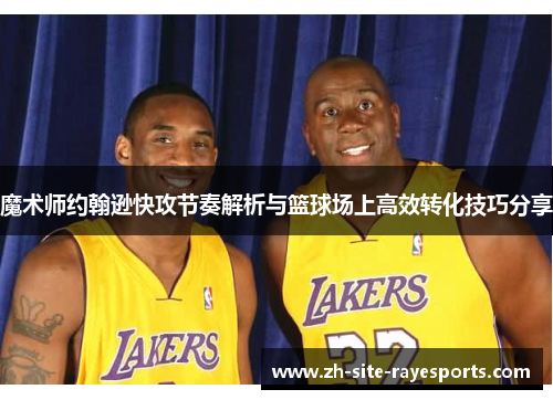 魔术师约翰逊快攻节奏解析与篮球场上高效转化技巧分享