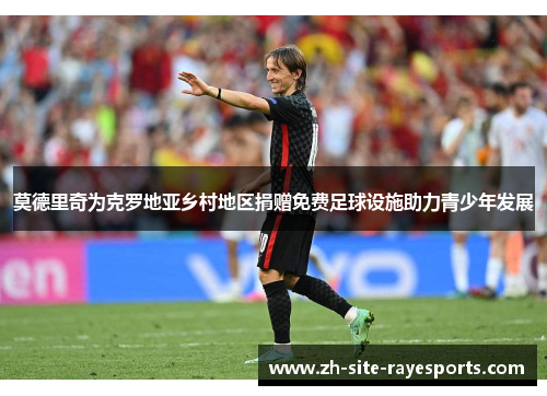 莫德里奇为克罗地亚乡村地区捐赠免费足球设施助力青少年发展