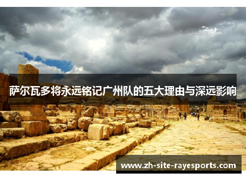 萨尔瓦多将永远铭记广州队的五大理由与深远影响