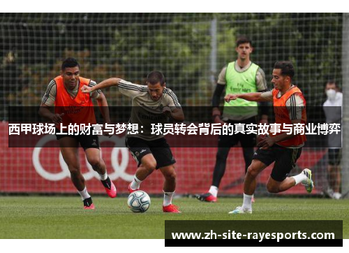 西甲球场上的财富与梦想：球员转会背后的真实故事与商业博弈