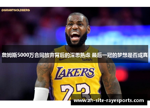 詹姆斯5000万合同放弃背后的深思熟虑 最后一冠的梦想是否成真
