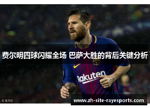 费尔明四球闪耀全场 巴萨大胜的背后关键分析