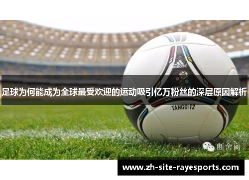 足球为何能成为全球最受欢迎的运动吸引亿万粉丝的深层原因解析