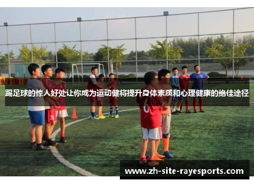 踢足球的惊人好处让你成为运动健将提升身体素质和心理健康的绝佳途径