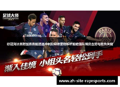 欧冠淘汰赛附加赛赛前速递冲刺阶段谁更稳解析前瞻强队博弈走势与胜负关键