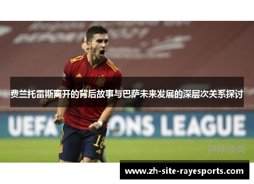 费兰托雷斯离开的背后故事与巴萨未来发展的深层次关系探讨