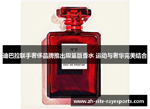 迪巴拉联手奢侈品牌推出限量版香水 运动与奢华完美结合