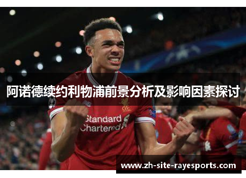 阿诺德续约利物浦前景分析及影响因素探讨