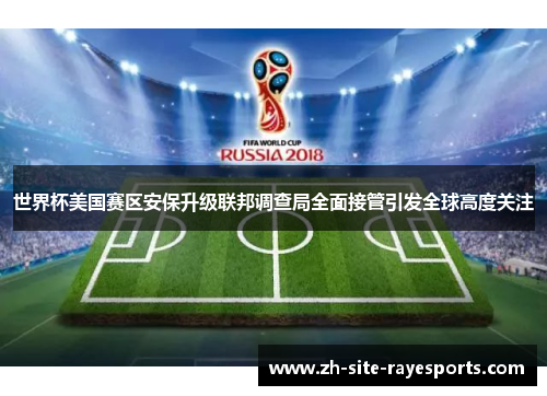 世界杯美国赛区安保升级联邦调查局全面接管引发全球高度关注