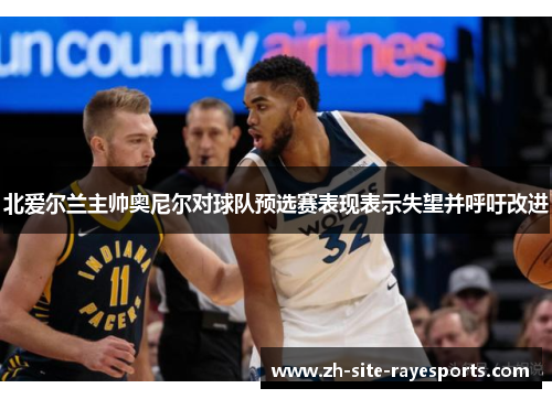 北爱尔兰主帅奥尼尔对球队预选赛表现表示失望并呼吁改进