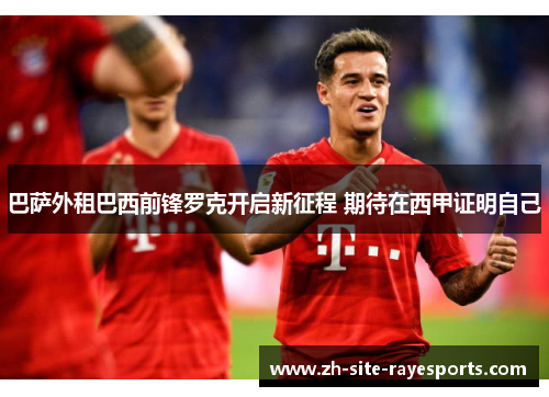 巴萨外租巴西前锋罗克开启新征程 期待在西甲证明自己